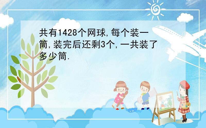 共有1428个网球,每个装一筒,装完后还剩3个,一共装了多少筒.