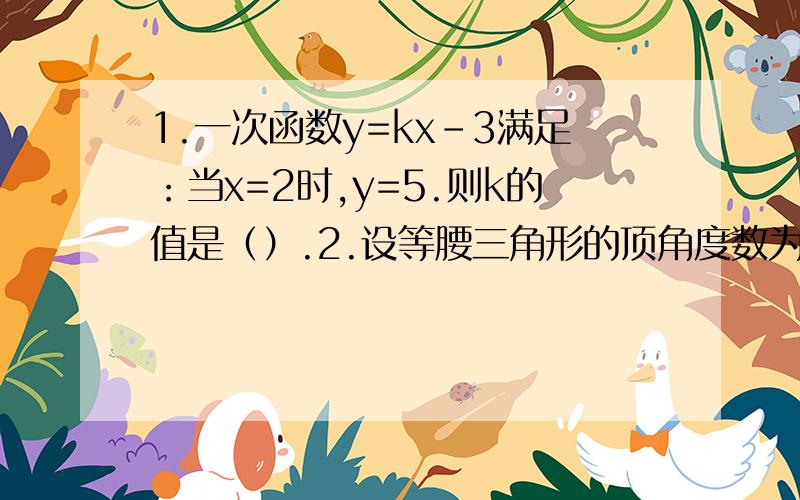 1.一次函数y=kx-3满足：当x=2时,y=5.则k的值是（）.2.设等腰三角形的顶角度数为x,底脚的度数为y,那么以x为自变量,y为因变量的关系式是（）.3.小明用30元去购买价格每件5元的某种商品,则他剩余