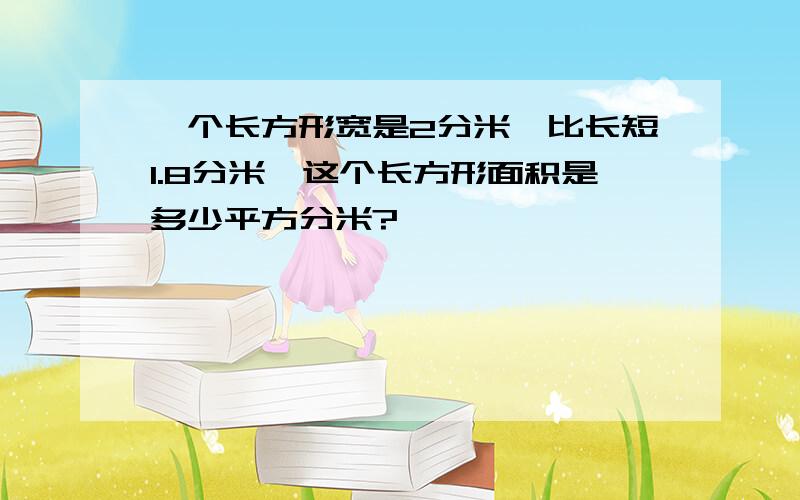 一个长方形宽是2分米,比长短1.8分米,这个长方形面积是多少平方分米?