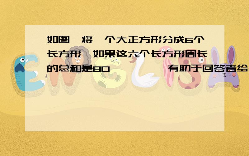 如图,将一个大正方形分成6个长方形,如果这六个长方形周长的总和是80,…………有助于回答者给出准确的答案如图,将一个大正方形分成6个长方形,如果这六个长方形周长的总和是80,那么大正