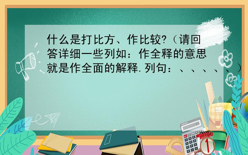 什么是打比方、作比较?（请回答详细一些列如：作全释的意思就是作全面的解释.列句：、、、、、））回答要简洁,要有列句、、、、、