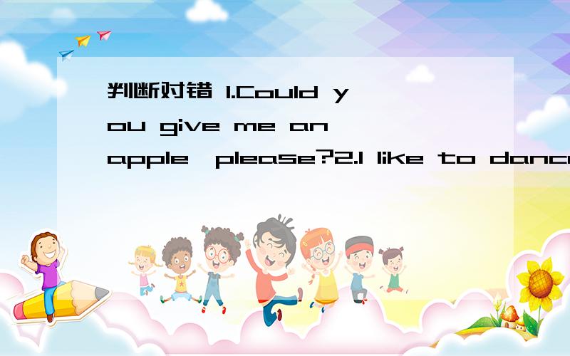 判断对错 1.Could you give me an apple,please?2.I like to dance.3.I play computer games yesterday.