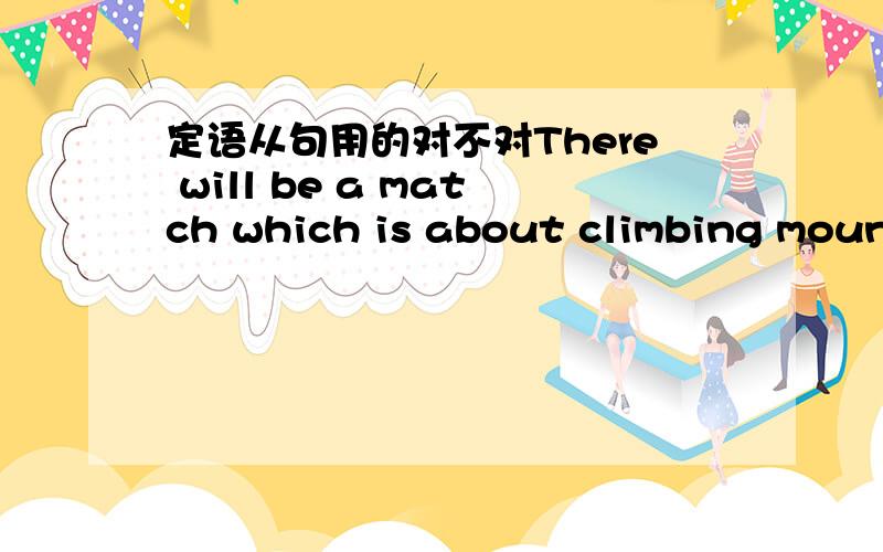定语从句用的对不对There will be a match which is about climbing mountain 这句话中的