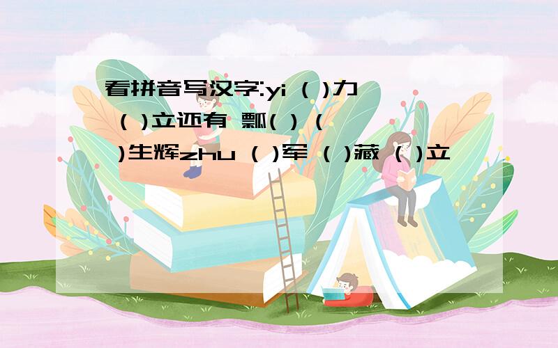 看拼音写汉字:yi ( )力 ( )立还有 瓢( ) ( )生辉zhu ( )军 ( )藏 ( )立