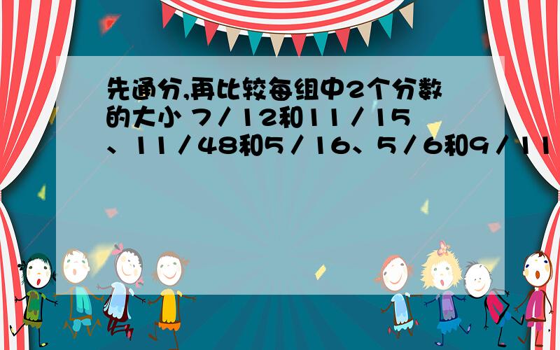 先通分,再比较每组中2个分数的大小 7／12和11／15、11／48和5／16、5／6和9／11