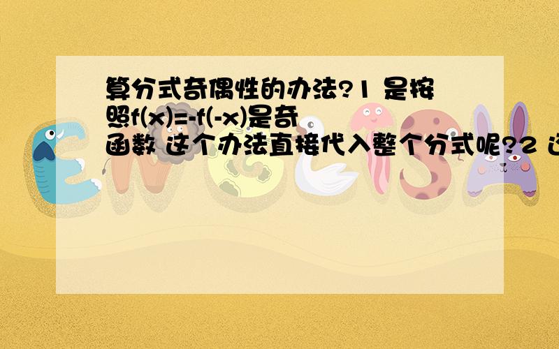 算分式奇偶性的办法?1 是按照f(x)=-f(-x)是奇函数 这个办法直接代入整个分式呢?2 还是分子和分母 分开来 用f(x)=-f(-x)算奇偶性,然后看整个分式是偶函数还是奇函数呢?