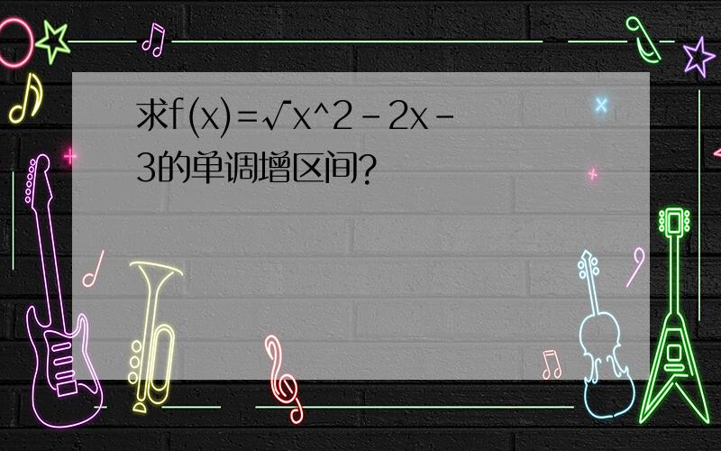 求f(x)=√x^2-2x-3的单调增区间?