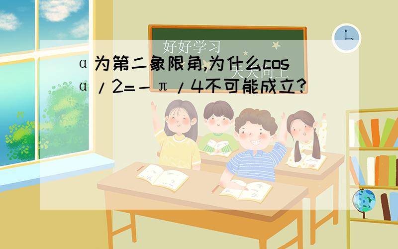 α为第二象限角,为什么cosα/2=－π/4不可能成立?