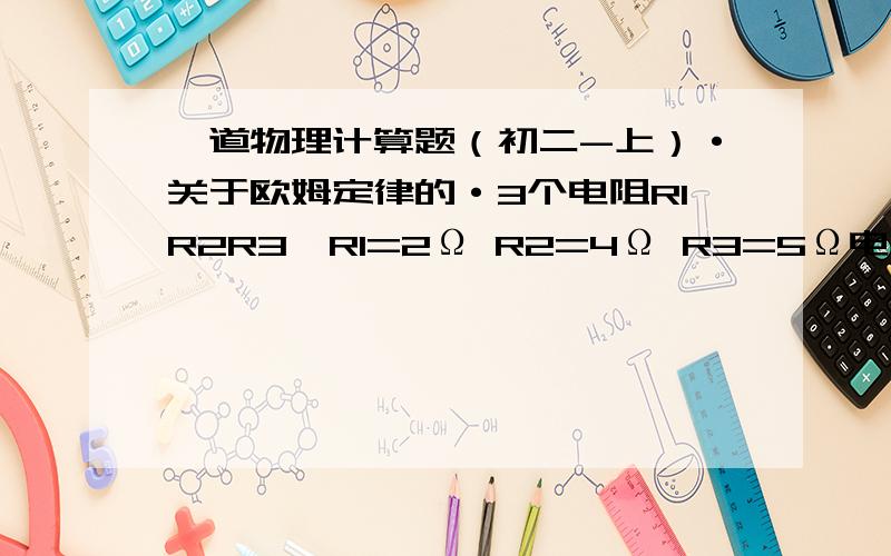 一道物理计算题（初二-上）·关于欧姆定律的·3个电阻R1R2R3,R1=2Ω R2=4Ω R3=5Ω电源电压为12V持续不变,求3个电流表示数.