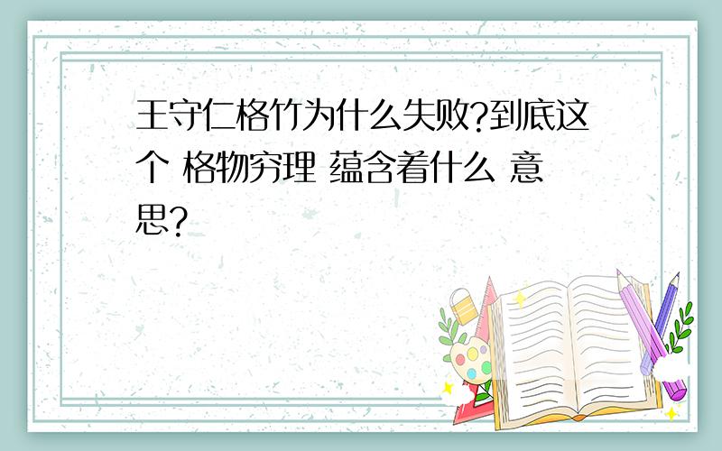 王守仁格竹为什么失败?到底这个 格物穷理 蕴含着什么 意思?