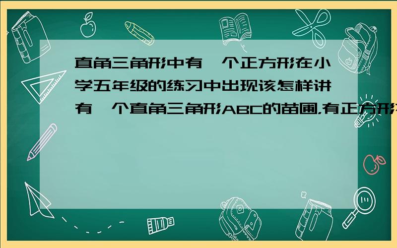 直角三角形中有一个正方形在小学五年级的练习中出现该怎样讲有一个直角三角形ABC的苗圃，有正方形花坛和两块直角三角形的草皮组成，如果两个直角三角形的两条斜边长分别为：AF=6米，