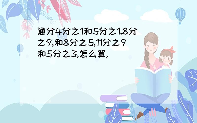 通分4分之1和5分之1,8分之9,和8分之5,11分之9和5分之3,怎么算,