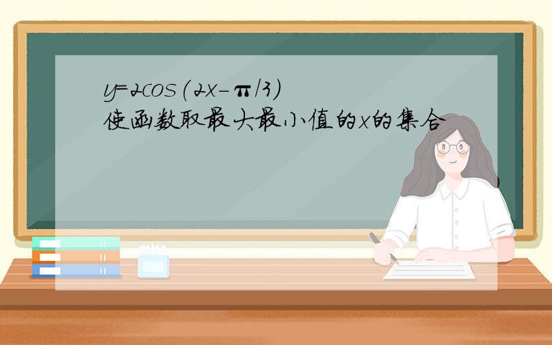 y=2cos(2x-π/3）使函数取最大最小值的x的集合