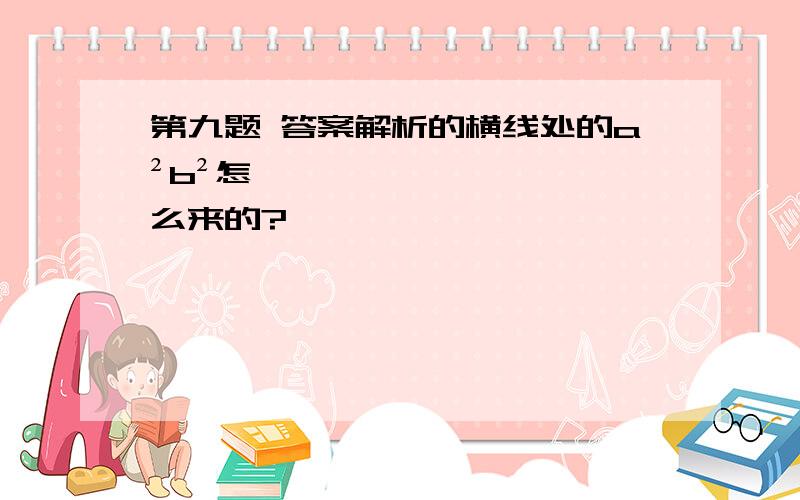 第九题 答案解析的横线处的a²b²怎么来的?