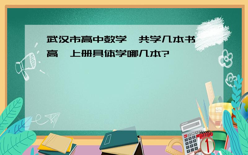 武汉市高中数学一共学几本书,高一上册具体学哪几本?