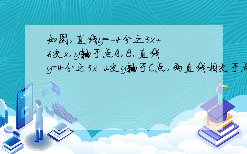 如图,直线y=-4分之3x+6交x,y轴于点A,B,直线y=4分之3x-2交y轴于C点,两直线相交于点(1)求两直线交点P的坐标(2)求S三角形pcA