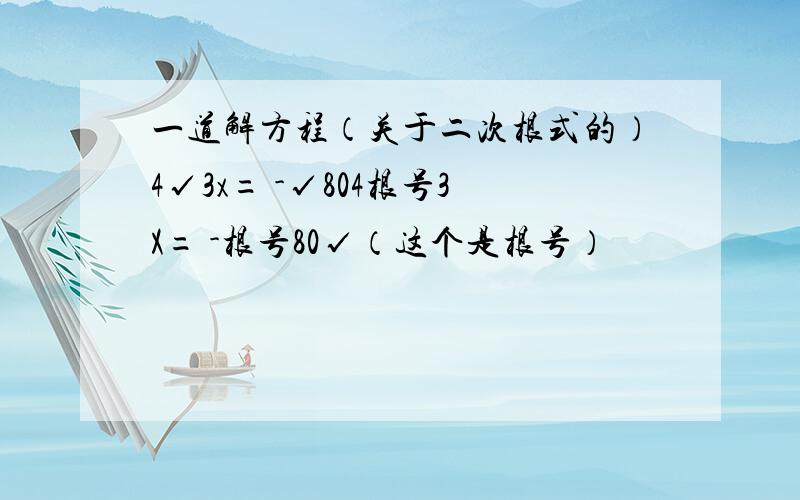 一道解方程（关于二次根式的）4√3x= -√804根号3X= -根号80√（这个是根号）