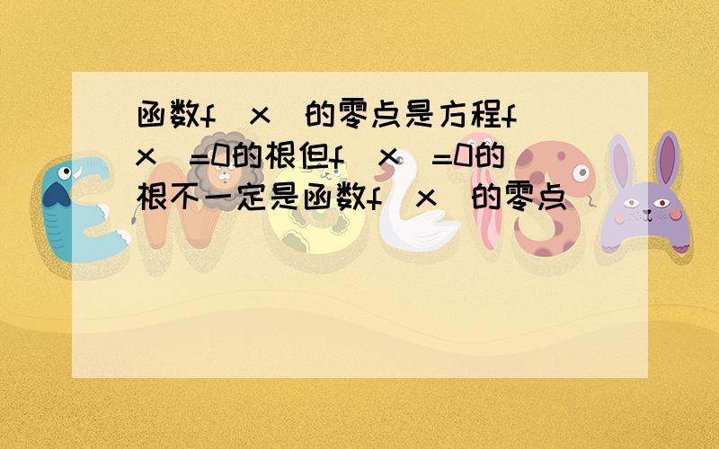 函数f(x)的零点是方程f(x)=0的根但f(x)=0的根不一定是函数f(x)的零点