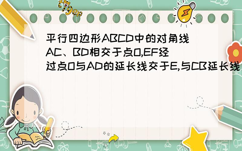 平行四边形ABCD中的对角线AC、BD相交于点O,EF经过点O与AD的延长线交于E,与CB延长线交于F.求证;OE=OF.