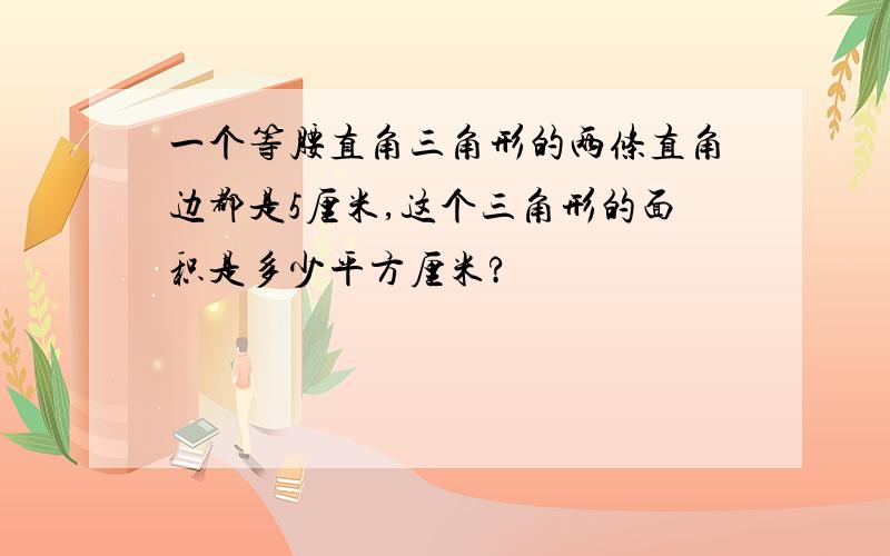 一个等腰直角三角形的两条直角边都是5厘米,这个三角形的面积是多少平方厘米?