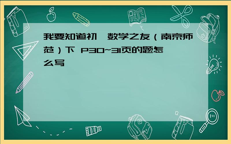 我要知道初一数学之友（南京师范）下 P30~31页的题怎么写