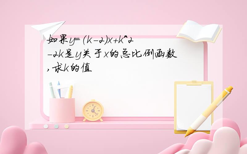 如果y=（k-2）x+k^2-2k是y关于x的总比例函数,求k的值