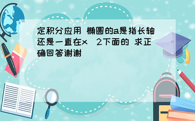 定积分应用 椭圆的a是指长轴还是一直在x^2下面的 求正确回答谢谢