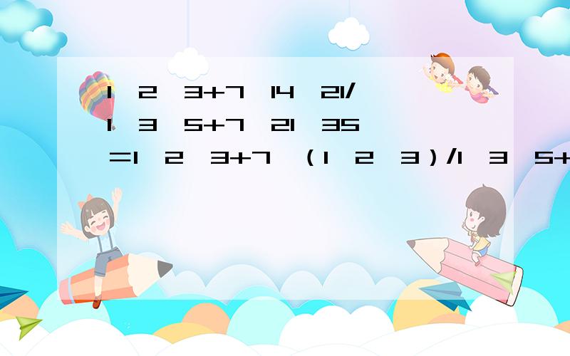 1×2×3+7×14×21/1×3×5+7×21×35 ＝1×2×3+7×（1×2×3）/1×3×5+7×（1×3×5）＝1×2×3×(1+7)/1×3×5×(1+7)＝1×2×3/1×3×5＝2/5 甚么意思呀!qsmm求救!甚么意思呀!讲清楚点lixufu