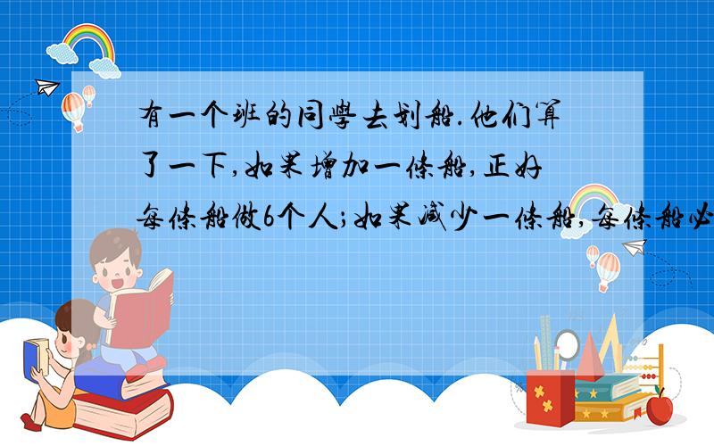 有一个班的同学去划船.他们算了一下,如果增加一条船,正好每条船做6个人；如果减少一条船,每条船必须做9个人.这个班共有多少同学去划船?勿用方程!