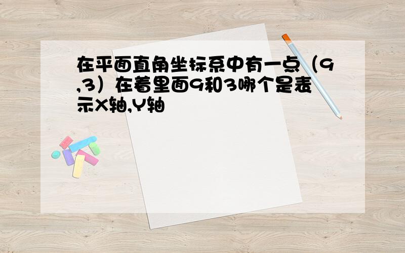 在平面直角坐标系中有一点（9,3）在着里面9和3哪个是表示X轴,Y轴