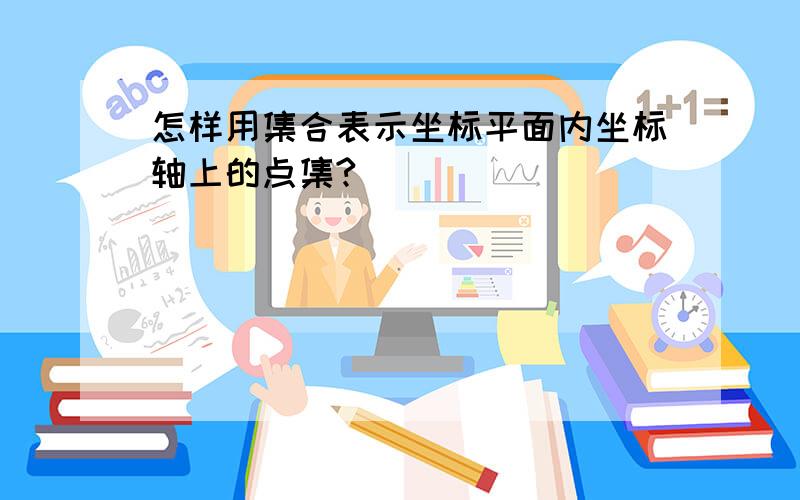 怎样用集合表示坐标平面内坐标轴上的点集?