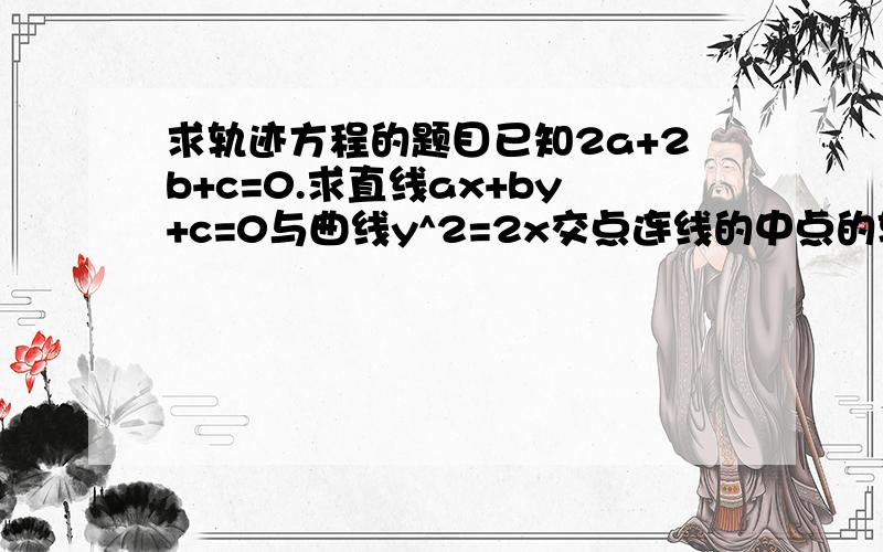 求轨迹方程的题目已知2a+2b+c=0.求直线ax+by+c=0与曲线y^2=2x交点连线的中点的轨迹方程.麻烦告诉我思路与大概做法就可以了,现在脑子一片空白.