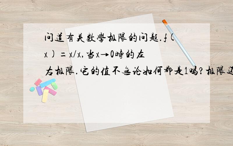 问道有关数学极限的问题.f(x)=x/x,当x→0时的左右极限.它的值不无论如何都是1吗?极限还是1吗?