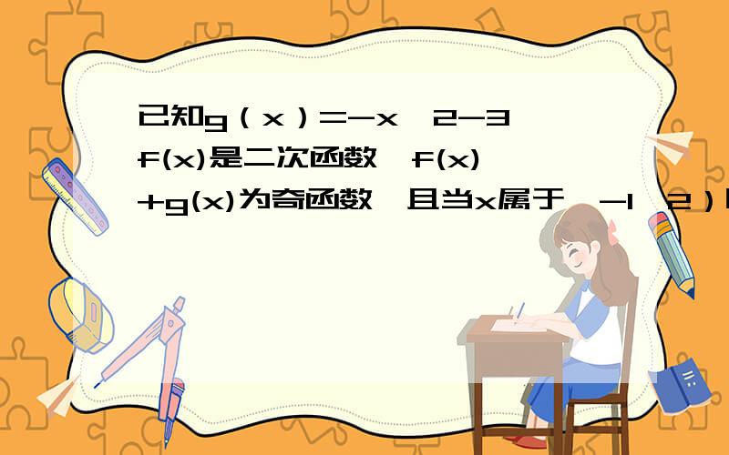 已知g（x）=-x^2-3,f(x)是二次函数,f(x)+g(x)为奇函数,且当x属于《-1,2）时,f(x)的最小值为1,求f(x)的解析式