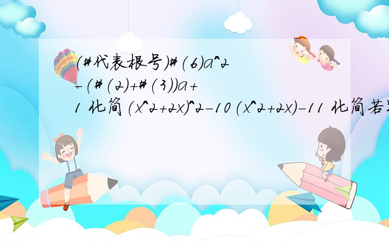 （#代表根号）#(6)a^2-(#(2)+#(3))a+1 化简(x^2+2x)^2-10(x^2+2x)-11 化简若实数 x、y满足 y