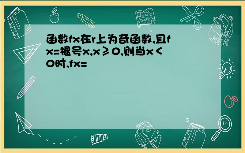 函数fx在r上为奇函数,且fx=根号x,x≥0,则当x＜0时,fx=