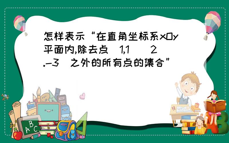 怎样表示“在直角坐标系xOy平面内,除去点（1,1）（2.-3）之外的所有点的集合”