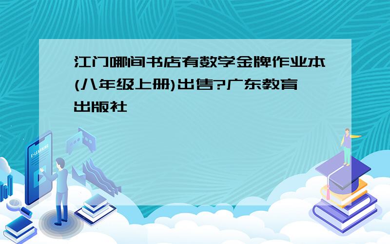 江门哪间书店有数学金牌作业本(八年级上册)出售?广东教育出版社