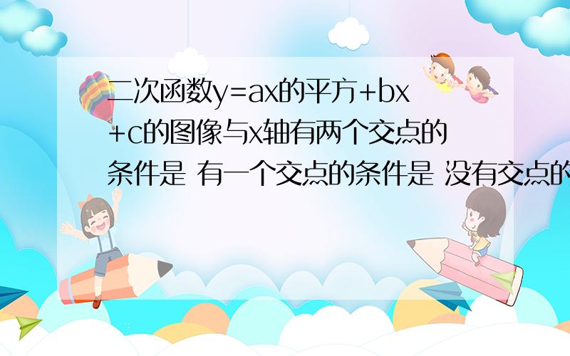 二次函数y=ax的平方+bx+c的图像与x轴有两个交点的条件是 有一个交点的条件是 没有交点的条件是