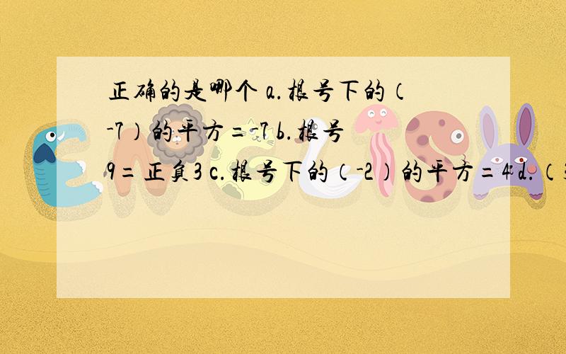 正确的是哪个 a.根号下的（-7）的平方=-7 b.根号9=正负3 c.根号下的（-2）的平方=4 d.（3次根号下的-3）的立方=-3