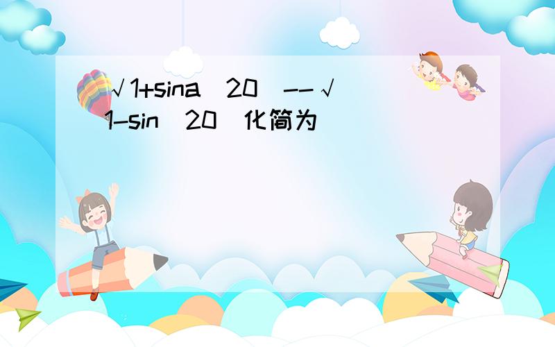 √1+sina(20)--√1-sin(20)化简为