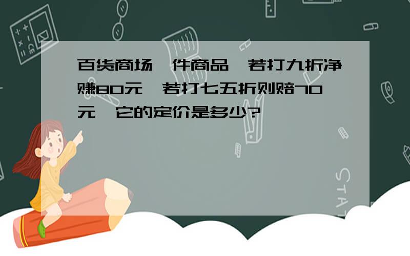 百货商场一件商品,若打九折净赚80元,若打七五折则赔70元,它的定价是多少?