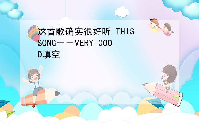 这首歌确实很好听.THIS SONG－－VERY GOOD填空