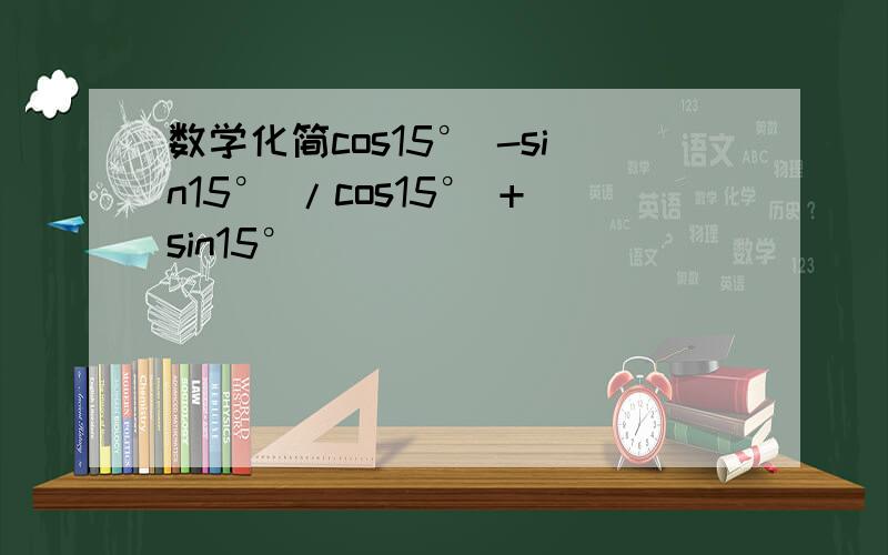 数学化简cos15° -sin15° /cos15° +sin15°