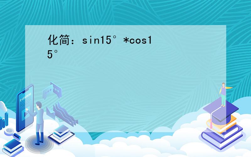 化简：sin15°*cos15°