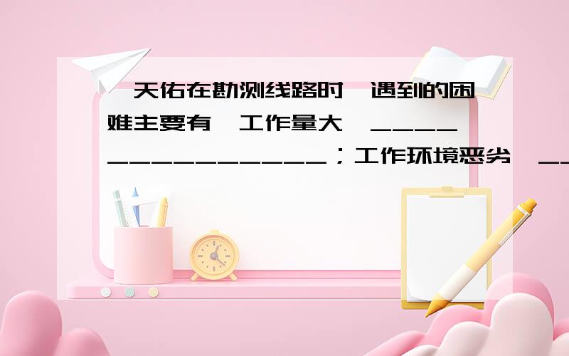 詹天佑在勘测线路时,遇到的困难主要有,工作量大,______________；工作环境恶劣,___________.