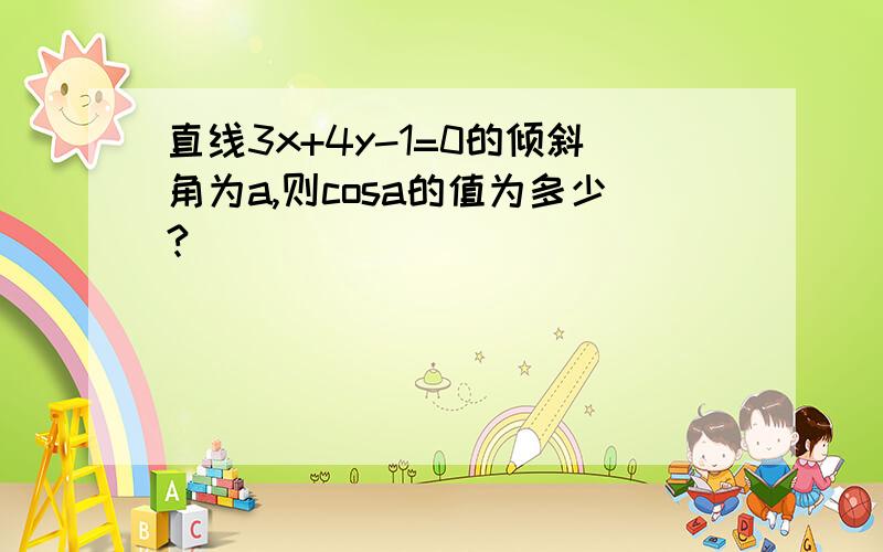 直线3x+4y-1=0的倾斜角为a,则cosa的值为多少?