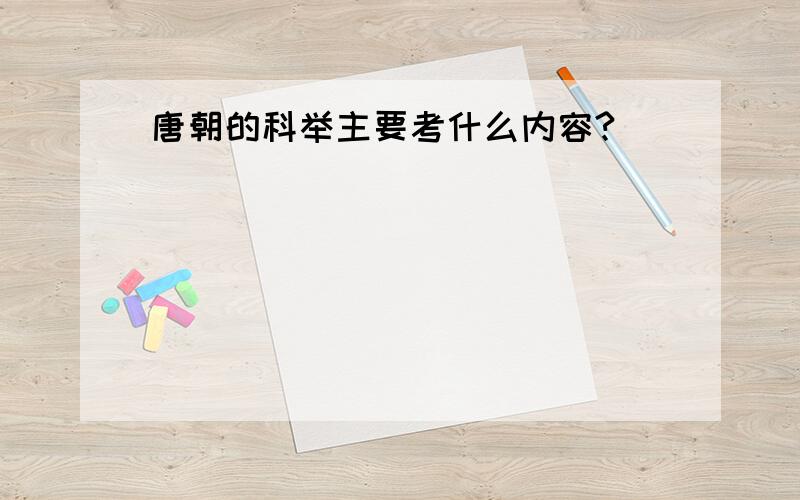 唐朝的科举主要考什么内容?