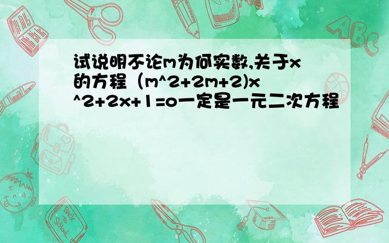 试说明不论m为何实数,关于x的方程（m^2+2m+2)x^2+2x+1=o一定是一元二次方程