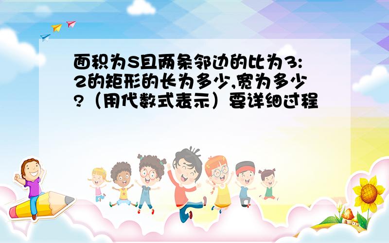 面积为S且两条邻边的比为3:2的矩形的长为多少,宽为多少?（用代数式表示）要详细过程